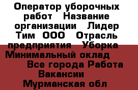 Оператор уборочных работ › Название организации ­ Лидер Тим, ООО › Отрасль предприятия ­ Уборка › Минимальный оклад ­ 28 500 - Все города Работа » Вакансии   . Мурманская обл.,Оленегорск г.